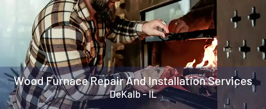 Wood Furnace Repair And Installation Services DeKalb - IL